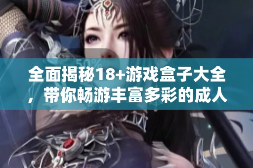 全面揭秘18+游戏盒子大全，带你畅游丰富多彩的**游戏世界