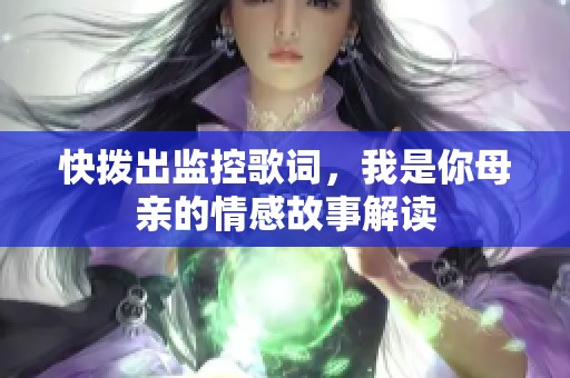 快拨出监控歌词，我是你母亲的情感故事解读