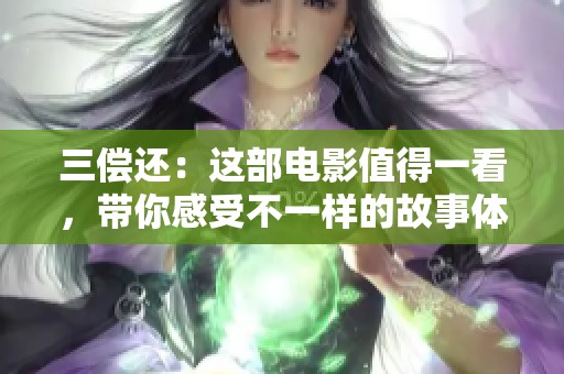 三偿还：这部电影值得一看，带你感受不一样的故事体验