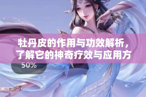 牡丹皮的作用与功效解析，了解它的神奇疗效与应用方式