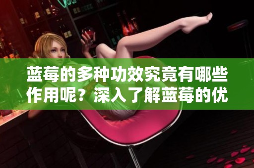 蓝莓的多种功效究竟有哪些作用呢？深入了解蓝莓的优势及其健康益处。