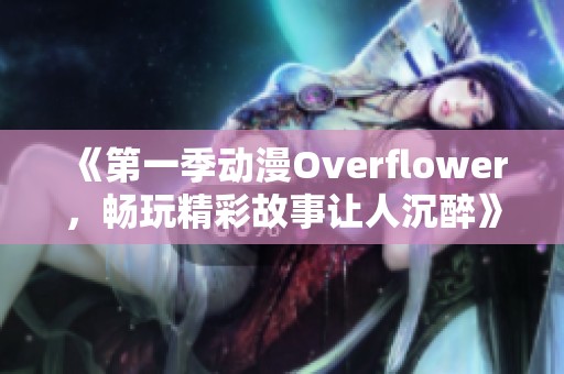 《第一季动漫Overflower，畅玩精彩故事让人沉醉》