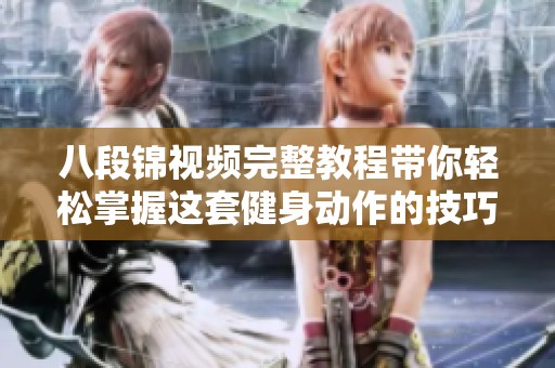 八段锦视频完整教程带你轻松掌握这套健身动作的技巧与要领