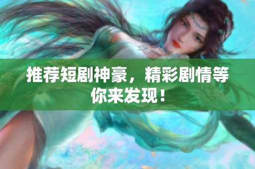 推荐短剧神豪，精彩剧情等你来发现！