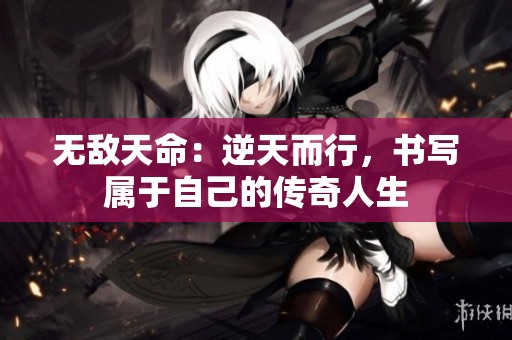无敌天命：逆天而行，书写属于自己的传奇人生
