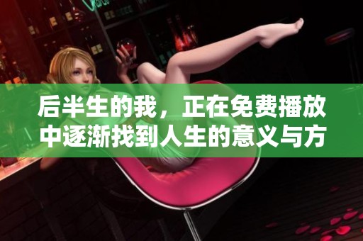 后半生的我，正在免费播放中逐渐找到人生的意义与方向