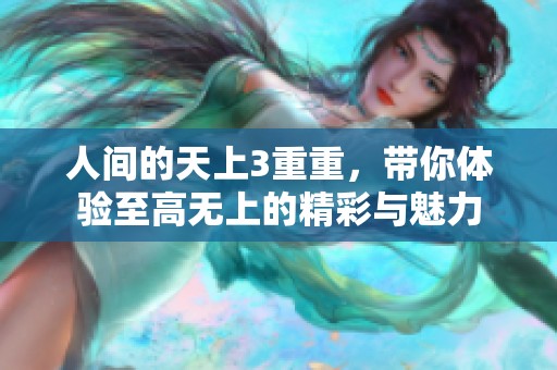 人间的天上3重重，带你体验至高无上的精彩与魅力