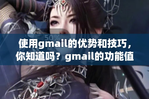 使用gmail的优势和技巧，你知道吗？gmail的功能值得每个人去探索！