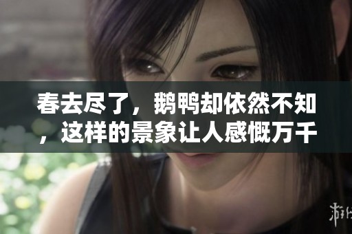 春去尽了，鹅鸭却依然不知，这样的景象让人感慨万千