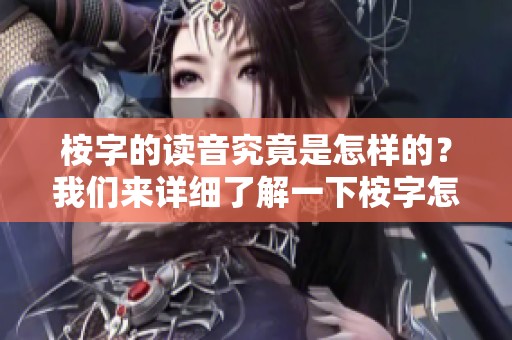 桉字的读音究竟是怎样的？我们来详细了解一下桉字怎么读。