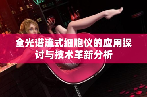 全光谱流式细胞仪的应用探讨与技术革新分析