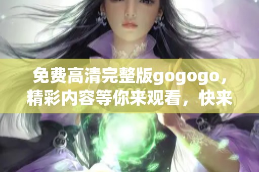 免费高清完整版gogogo，精彩内容等你来观看，快来体验吧
