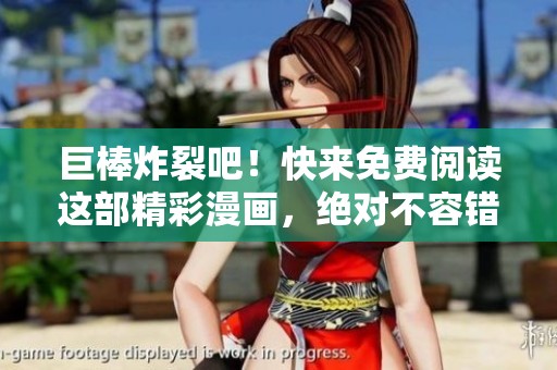 巨棒炸裂吧！快来免费阅读这部精彩漫画，绝对不容错过！