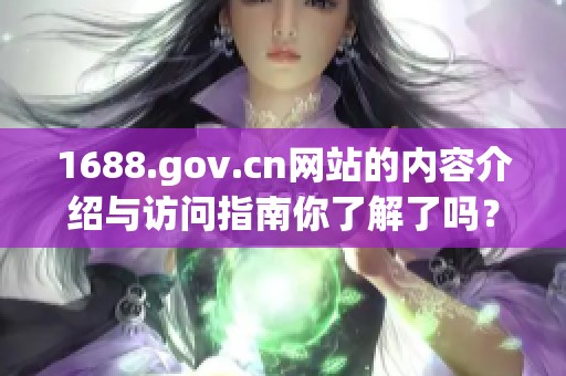 1688.gov.cn网站的内容介绍与访问指南你了解了吗？快来探索这个丰富的平台！
