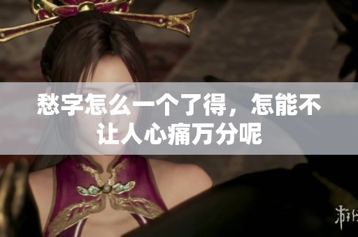 愁字怎么一个了得，怎能不让人心痛万分呢