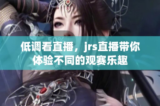低调看直播，jrs直播带你体验不同的观赛乐趣
