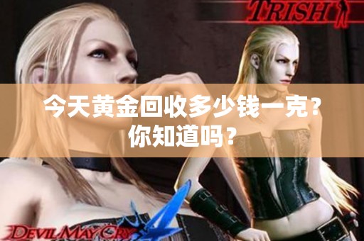 今天黄金回收多少钱一克？你知道吗？