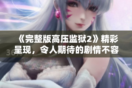 《完整版高压监狱2》精彩呈现，令人期待的剧情不容错过