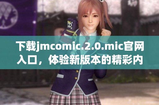下载jmcomic.2.0.mic官网入口，体验新版本的精彩内容与特色功能