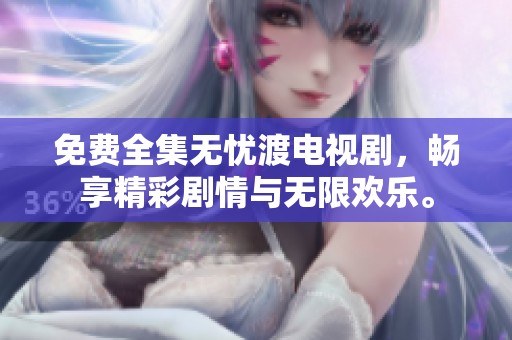 免费全集无忧渡电视剧，畅享精彩剧情与无限欢乐。