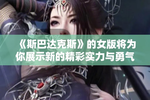 《斯巴达克斯》的女版将为你展示新的精彩实力与勇气