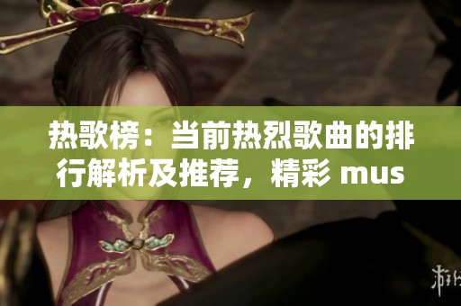 热歌榜：当前热烈歌曲的排行解析及推荐，精彩 musikal 的热门新曲一网打尽