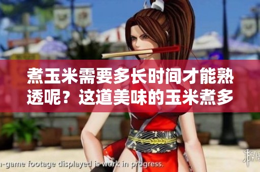 煮玉米需要多长时间才能熟透呢？这道美味的玉米煮多久才能达到最佳口感？
