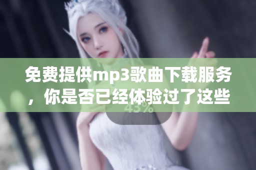 免费提供mp3歌曲下载服务，你是否已经体验过了这些精彩音乐？