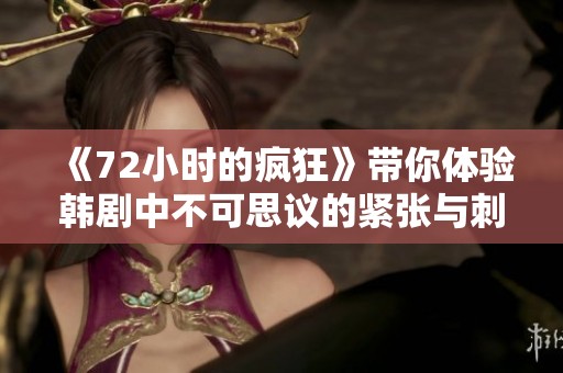 《72小时的疯狂》带你体验韩剧中不可思议的紧张与刺激