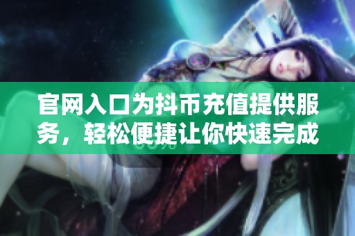 官网入口为抖币充值提供服务，轻松便捷让你快速完成充值