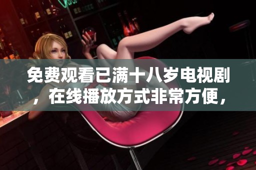 免费观看已满十八岁电视剧，在线播放方式非常方便，快来体验吧