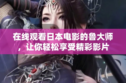 在线观看日本电影的鲁大师，让你轻松享受精彩影片