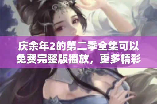 庆余年2的第二季全集可以免费完整版播放，更多精彩请关注更新信息！