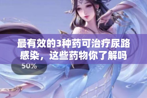 最有效的3种药可治疗尿路感染，这些药物你了解吗