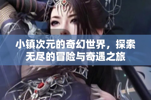 小镇次元的奇幻世界，探索无尽的冒险与奇遇之旅