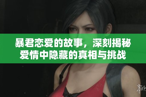 暴君恋爱的故事，深刻揭秘爱情中隐藏的真相与挑战