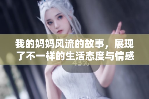 我的妈妈风流的故事，展现了不一样的生活态度与情感体验
