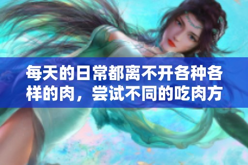 每天的日常都离不开各种各样的肉，尝试不同的吃肉方式让生活更精彩