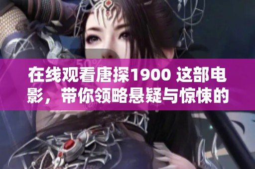 在线观看唐探1900 这部电影，带你领略悬疑与惊悚的精彩剧情