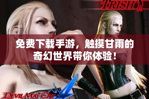 免费下载手游，触摸甘雨的奇幻世界带你体验！