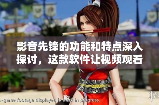 影音先锋的功能和特点深入探讨，这款软件让视频观看更便捷