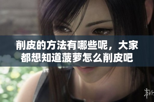 削皮的方法有哪些呢，大家都想知道菠萝怎么削皮吧