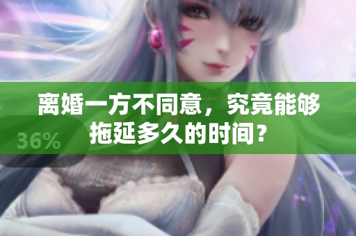 离婚一方不同意，究竟能够拖延多久的时间？