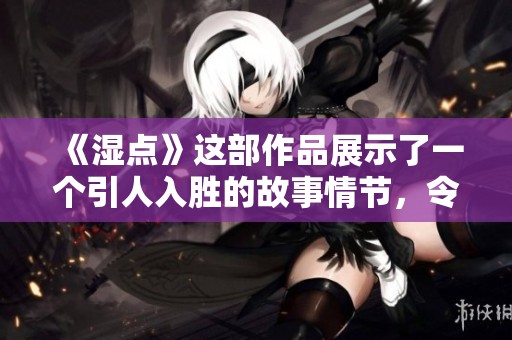 《湿点》这部作品展示了一个引人入胜的故事情节，令人深思。