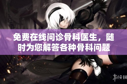 免费在线问诊骨科医生，随时为您解答各种骨科问题