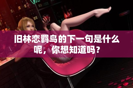 旧林恋羁鸟的下一句是什么呢，你想知道吗？