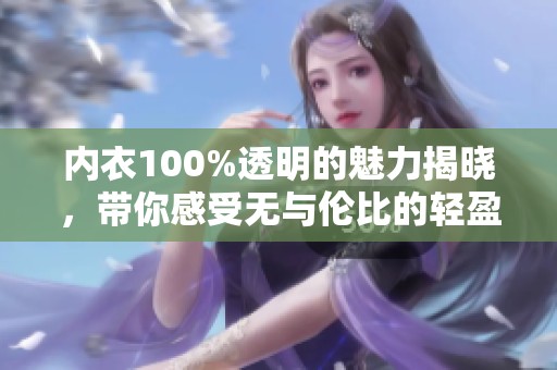内衣100%透明的魅力揭晓，带你感受无与伦比的轻盈体验