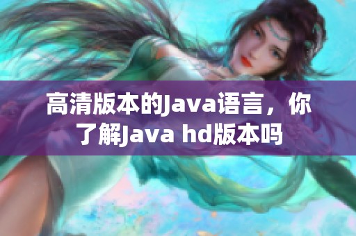 高清版本的J**a语言，你了解J**a hd版本吗