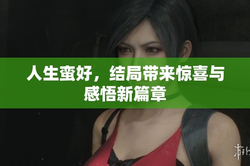 人生蛮好，结局带来惊喜与感悟新篇章