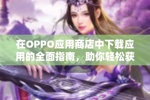 在OPPO应用商店中下载应用的全面指南，助你轻松获取所需软件
